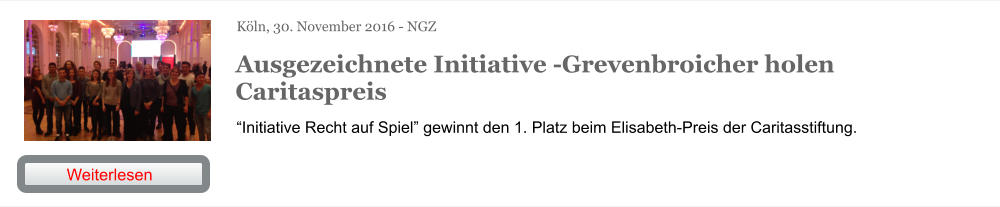 Köln, 30. November 2016 - NGZ Ausgezeichnete Initiative -Grevenbroicher holen Caritaspreis “Initiative Recht auf Spiel” gewinnt den 1. Platz beim Elisabeth-Preis der Caritasstiftung. Weiterlesen