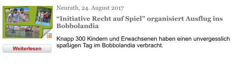 Neurath, 24. August 2017 “Initiative Recht auf Spiel” organisiert Ausflug ins Bobbolandia Knapp 300 Kindern und Erwachsenen haben einen unvergesslich spaßigen Tag im Bobbolandia verbracht. Weiterlesen