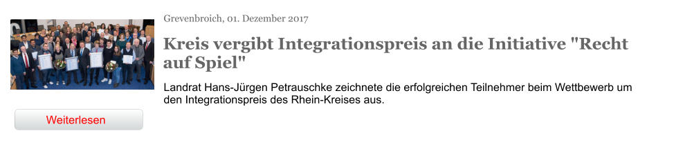 Grevenbroich, 01. Dezember 2017 Kreis vergibt Integrationspreis an die Initiative "Recht auf Spiel" Landrat Hans-Jürgen Petrauschke zeichnete die erfolgreichen Teilnehmer beim Wettbewerb um den Integrationspreis des Rhein-Kreises aus. Weiterlesen