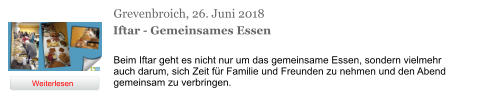 Grevenbroich, 26. Juni 2018 Iftar - Gemeinsames Essen Beim Iftar geht es nicht nur um das gemeinsame Essen, sondern vielmehr auch darum, sich Zeit für Familie und Freunden zu nehmen und den Abend gemeinsam zu verbringen. Weiterlesen